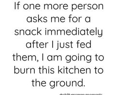 a quote that says, if one more person asks me for a snack i immediately after i just fed them, i am going to burn this kitchen to the ground