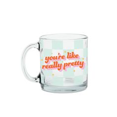 a glass mug with the words you're like really pretty on it