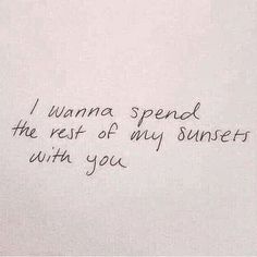 a piece of paper with the words i wanna't spend the rest of my sunsets with you