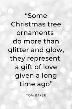 a quote from tom baker about christmas tree ornaments do more than glitter and glow, they represent a gift of love given a long time ago