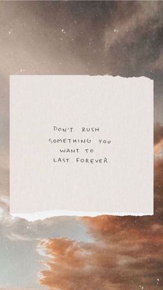 a piece of paper with the words don't rush something you want to last forever