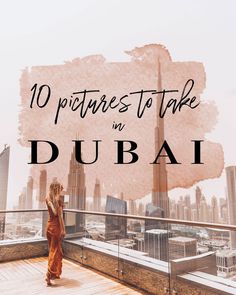 a woman standing on top of a building with the words 10 pictures to take in dubai