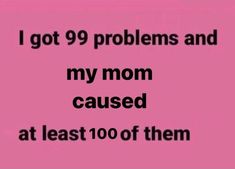 i got 99 problems and my mom caused at least 100 of them text reads, i got 99 problems and my mom caused at least 100 of them