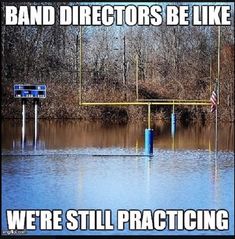 an image of a flooded area with the words band directors be like we're still practicing