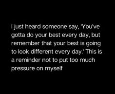 a black and white photo with the words i just heard someone say you've gota do your best every day, but remember that your best is going to look different every day