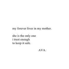 the words are written in black and white on a white background that says, my forever lives in my mother she is the only one i trust enough to keep it safe