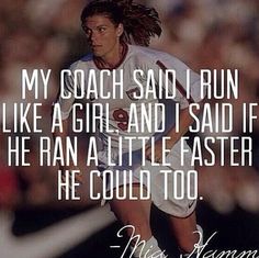 a woman running with a soccer ball in her hand and the words, my coach said i run like a girl and i said if he ran little faster he could too