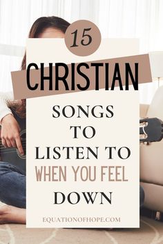 a woman sitting on the floor with her guitar and text overlay reads 15 christian songs to listen to when you feel down