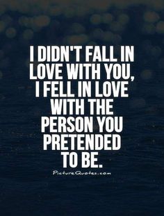 the words i didn't fall in love with you, i fell in love with the person you pretendd to be