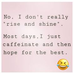 an emoticive message with the caption'no, i don't really rise and shine most days, i just cafinate and then hope for the best