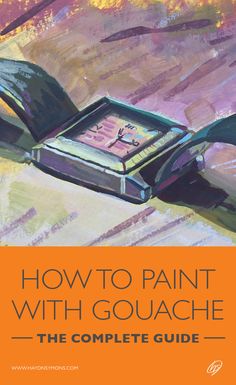 a book cover with the title how to paint with gouache, the complete guide