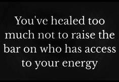 the words you've held too much not to raise the bar on who has access to your energy