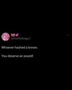 a black background with the words, whoever has a brown you desive an award