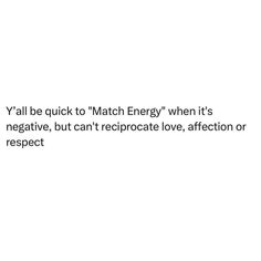 a white background with the words y'all be quick to match energy when it's negative, but can't recrocate love, affection or respect on respect or respect