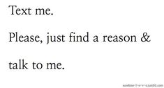 the words are written in black and white on a white background, which reads text me please, just find a reason & talk to me