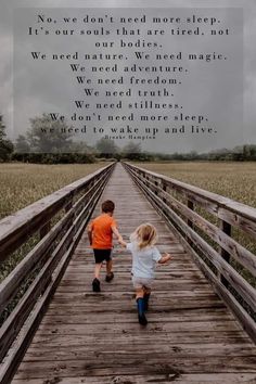 two children walking down a wooden bridge with an inspirational quote above them that reads, now don't need more sleep