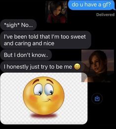 two text messages with the same emotication on them, one saying i've been told that i'm too sweet and caring and nice but i don't know