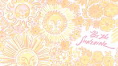 a yellow and pink wallpaper with sunflowers, flowers and the words be the sunshine on it