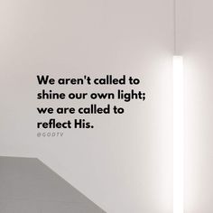 a white wall with a quote on it that says we are not called to shine our own light, we are called to reflect his