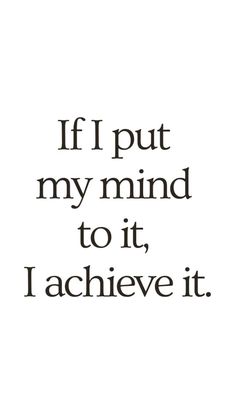 the words if i put my mind to it, i achieve it