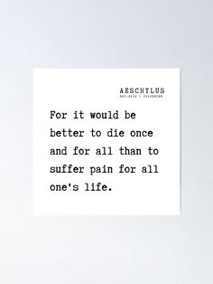 "5 Aeschylus Quotes Philosophy 210917 For it would be better to die once and for all than to suffer pain for all one's life." Poster by QuotesGalore | Redbubble Quotes About Wanting Die Hard, How Die Without Pain, Trying To Be Better Quotes, Better To Die Quotes, Die Quotes Thoughts Feelings, Dieing Quotes, Die Quotes Thoughts, I Die I Want To Quotes, When I Die Quotes