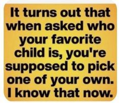 a yellow sign that says it turns out that when asked who your favorite child is, you're supposed to pick one of your own