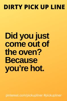 a yellow background with black text that says dirty pick up line did you just come out of the oven? because you're hot