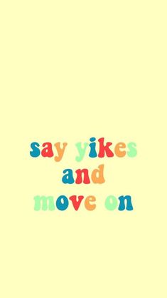 the words say, say likes and move on are painted in bright colors against a yellow background