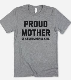 This "Proud Mother Of A Few Dumbass Kids" design is the perfect funny shirt for Mom! Makes a great Birthday Day gift or Mother's Day present! Mother's Day Graphic Tee With Funny Text, Mother's Day Funny Text Graphic Tee, Funny Mother's Day Graphic Print T-shirt, Funny Graphic Print T-shirt For Mother's Day, Funny Mother's Day Graphic T-shirt, Fun Slogan T-shirt For Fan Merchandise, Funny Text Print T-shirt For Mother's Day, Funny Short Sleeve T-shirt For Mother's Day, Funny Print T-shirt For Mother's Day