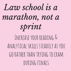 the words law school is a marathon, not a sprint increase your reading & analyzing skills steadyly as you go rather than trying