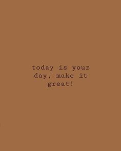 a brown background with the words today is your day, make it great on it