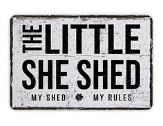 a sign that says the little she shed, my shed rules on white and black