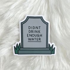 a sticker that says, didn't drink enough water on the front of a headstone