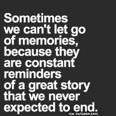 a quote that reads sometimes we can't let go of memories, because they are constant reminders of a great story that we never expected to end