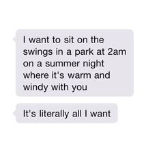 two texts that say it's literally all i want to do is sit on the swings in a park at 2am on a summer night where it's warm and windy with you