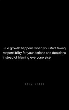 a black and white photo with the words true growth happens when you start taking responsibility for your actions and decision instead of blaming everyone else