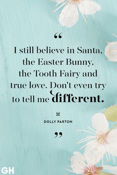 the quote for i still believe in santa, the easter bunny, the tooth fairy and true love don't even try to tell me different