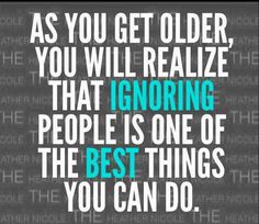 the quote as you get older, you will realize that ignoring people is one of the best things you can do