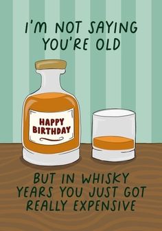 a bottle of whiskey next to a glass with the words, i'm not saying you're old but in whisky years you just got really expensive