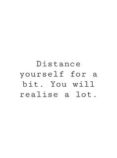 a quote that reads distance yourself for a bit you will realise a lot