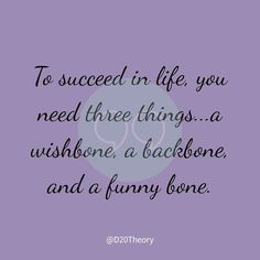 a quote that says to proceed in life you need three things, a wishbonee, and a funny bone