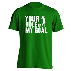 a green shirt that says your hole is my goal