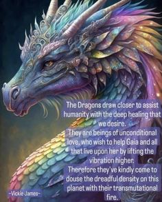 a colorful dragon with an inspirational quote on it's back cover that says, the dragons draw closer to assist humanity with the deep healing that we are