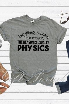 a t - shirt that says everything happens for a reason, the reason is usually physics