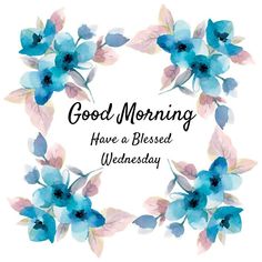 blue flowers with the words good morning have a blessed wednesday written in black on it