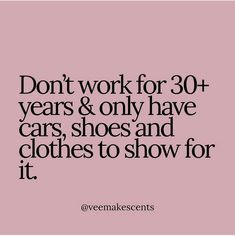 the words don't work for 30 years & only have cars, shoes and clothes to show for it