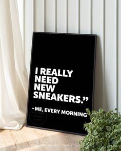 a black and white poster with the words i really need new sneakers, me, every morning