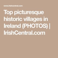 the words top picturesque historic villages in ireland photos / irish central com on a brown background