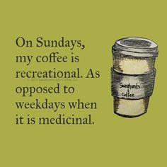 a cup of coffee with the words on sunday, my coffee is recreational as opposed to wednesdays when it is medical