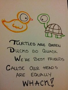 two little turtles are sitting next to each other on a piece of paper that says, turtles are green ducks go quack we're best friends cause our heads are equally whacky